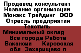 Продавец-консультант › Название организации ­ Монэкс Трейдинг, ООО › Отрасль предприятия ­ Текстиль › Минимальный оклад ­ 1 - Все города Работа » Вакансии   . Кировская обл.,Захарищево п.